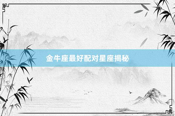 金牛座最好配对星座揭秘